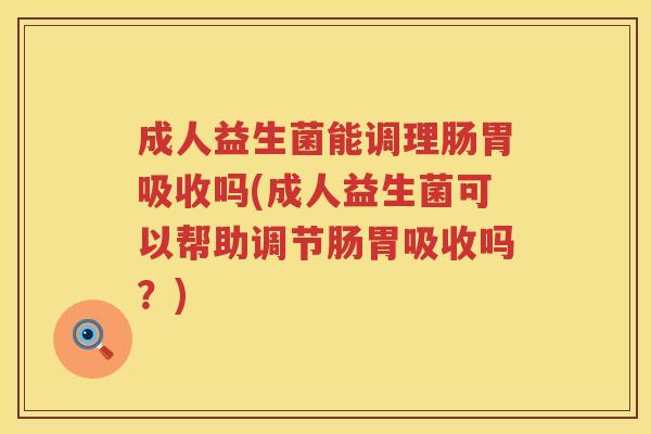 成人益生菌能调理肠胃吸收吗(成人益生菌可以帮助调节肠胃吸收吗？)