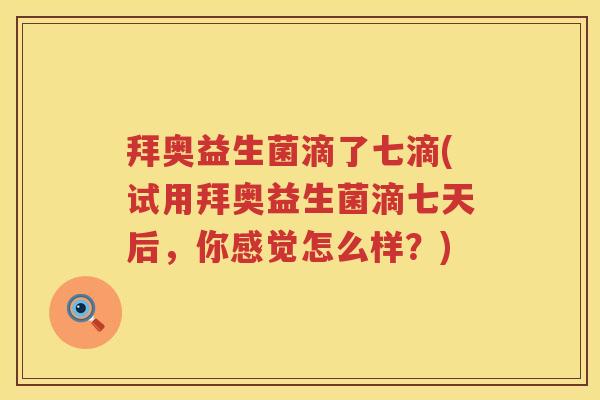 拜奥益生菌滴了七滴(试用拜奥益生菌滴七天后,你感觉怎么样?) 拜奥益生菌滴了七滴(试用拜奥益生菌滴七天后,你感觉怎么样?)