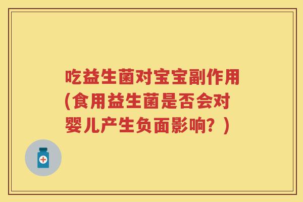 吃益生菌对宝宝副作用(食用益生菌是否会对婴儿产生负面影响?) 吃益生菌对宝宝副作用(食用益生菌是否会对婴儿产生负面影响?)