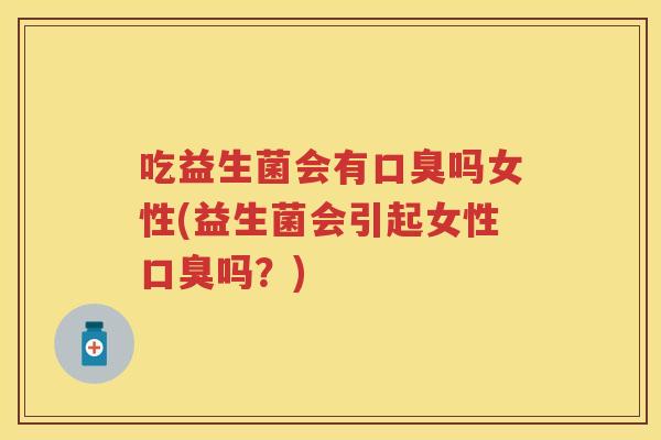 吃益生菌会有吗女性(益生菌会引起女性吗?) 吃益生菌会有吗女性(益生菌会引起女性吗?)