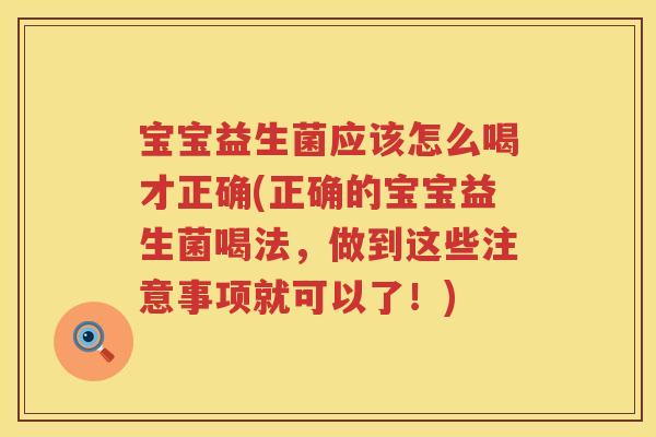 宝宝益生菌应该怎么喝才正确(正确的宝宝益生菌喝法，做到这些注意事项就可以了！)