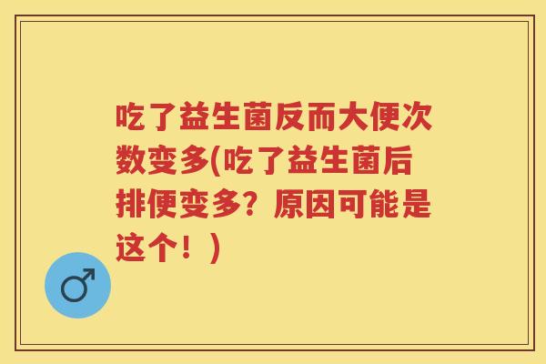 吃了益生菌反而大便次数变多(吃了益生菌后排便变多?原因可能是这个!) 吃了益生菌反而大便次数变多(吃了益生菌后排便变多?原因可能是这个!)