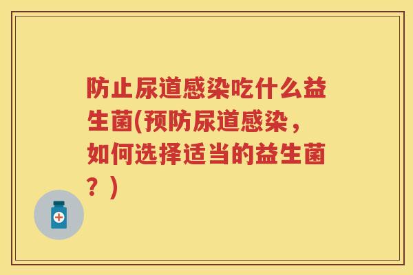 防止尿道吃什么益生菌(尿道,如何选择适当的益生菌?) 防止尿道吃什么益生菌(尿道,如何选择适当的益生菌?)