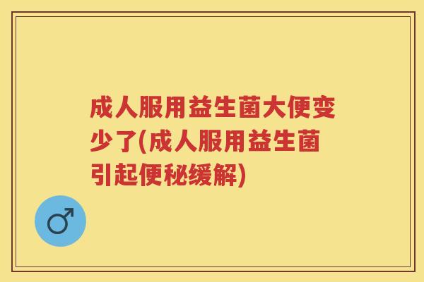 成人服用益生菌大便变少了(成人服用益生菌引起缓解) 成人服用益生菌大便变少了(成人服用益生菌引起缓解)