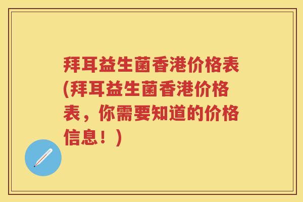 拜耳益生菌香港价格表(拜耳益生菌香港价格表，你需要知道的价格信息！)