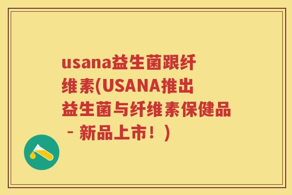 usana益生菌跟纤维素(USANA推出益生菌与纤维素保健品 - 新品上市!) usana益生菌跟纤维素(USANA推出益生菌与纤维素保健品 - 新品上市!)