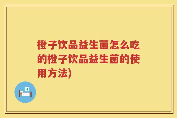 橙子饮品益生菌怎么吃的橙子饮品益生菌的使用方法)