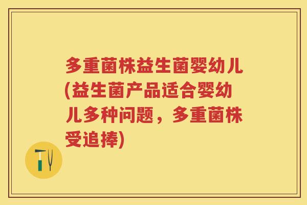 多重菌株益生菌婴幼儿(益生菌产品适合婴幼儿多种问题,多重菌株受追捧) 多重菌株益生菌婴幼儿(益生菌产品适合婴幼儿多种问题,多重菌株受追捧)