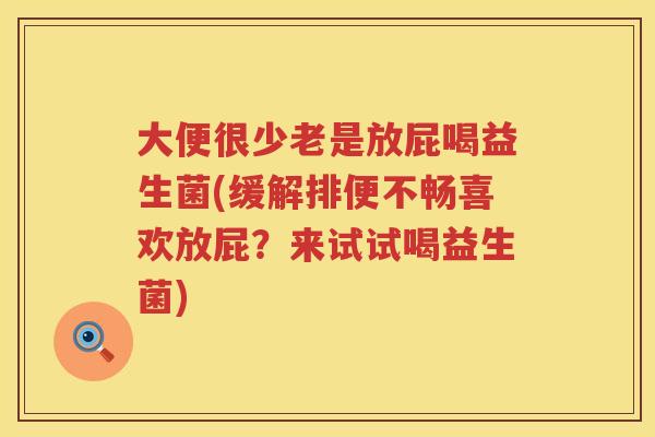 大便很少老是放屁喝益生菌(缓解排便不畅喜欢放屁？来试试喝益生菌)