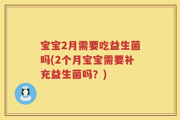 宝宝2月需要吃益生菌吗(2个月宝宝需要补充益生菌吗?) 宝宝2月需要吃益生菌吗(2个月宝宝需要补充益生菌吗?)