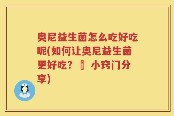 奥尼益生菌怎么吃好吃呢(如何让奥尼益生菌更好吃？– 小窍门分享)