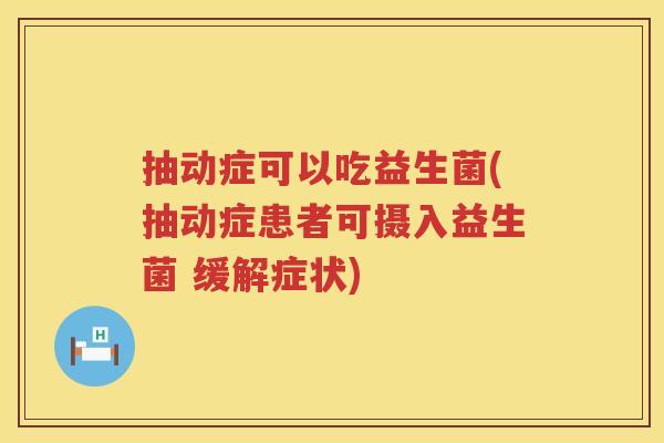 抽动症可以吃益生菌(抽动症患者可摄入益生菌 缓解症状)