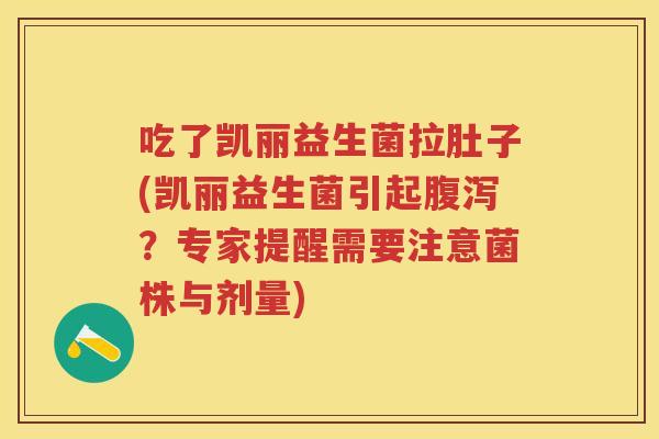 吃了凯丽益生菌拉肚子(凯丽益生菌引起?专家提醒需要注意菌株与剂量) 吃了凯丽益生菌拉肚子(凯丽益生菌引起?专家提醒需要注意菌株与剂量)