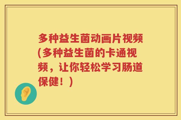 多种益生菌动画片视频(多种益生菌的卡通视频，让你轻松学习肠道保健！)