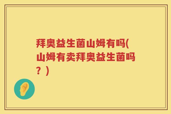 拜奥益生菌山姆有吗(山姆有卖拜奥益生菌吗?) 拜奥益生菌山姆有吗(山姆有卖拜奥益生菌吗?)