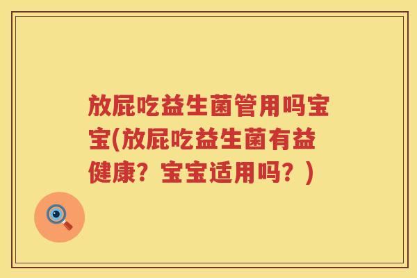 放屁吃益生菌管用吗宝宝(放屁吃益生菌有益健康?宝宝适用吗?) 放屁吃益生菌管用吗宝宝(放屁吃益生菌有益健康?宝宝适用吗?)