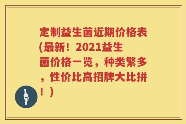 定制益生菌近期价格表(新!2021益生菌价格一览,种类繁多,性价比高招牌大比拼!) 定制益生菌近期价格表(新!2021益生菌价格一览,种类繁多,性价比高招牌大比拼!)
