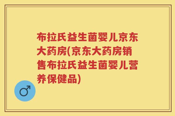 布拉氏益生菌婴儿京东大药房(京东大药房销售布拉氏益生菌婴儿营养保健品) 布拉氏益生菌婴儿京东大药房(京东大药房销售布拉氏益生菌婴儿营养保健品)