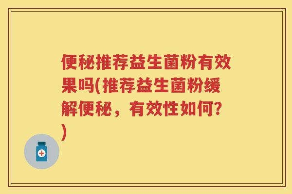 推荐益生菌粉有效果吗(推荐益生菌粉缓解，有效性如何？)