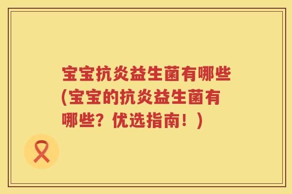 宝宝益生菌有哪些(宝宝的益生菌有哪些?优选指南!) 宝宝益生菌有哪些(宝宝的益生菌有哪些?优选指南!)