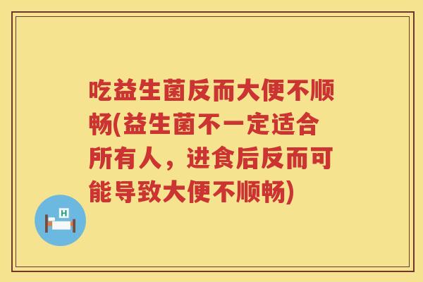 吃益生菌反而大便不顺畅(益生菌不一定适合所有人,进食后反而可能导致大便不顺畅) 吃益生菌反而大便不顺畅(益生菌不一定适合所有人,进食后反而可能导致大便不顺畅)