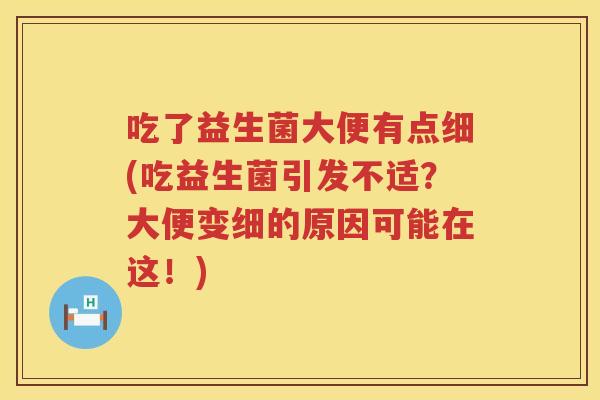 吃了益生菌大便有点细(吃益生菌引发不适?大便变细的原因可能在这!) 吃了益生菌大便有点细(吃益生菌引发不适?大便变细的原因可能在这!)