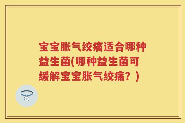 宝宝绞痛适合哪种益生菌(哪种益生菌可缓解宝宝绞痛？)