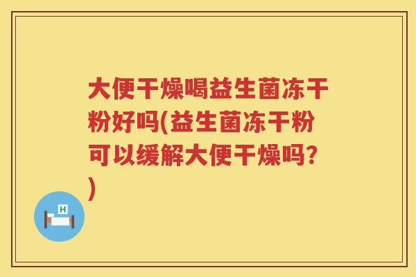 大便干燥喝益生菌冻干粉好吗(益生菌冻干粉可以缓解大便干燥吗?) 大便干燥喝益生菌冻干粉好吗(益生菌冻干粉可以缓解大便干燥吗?)