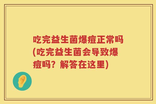 吃完益生菌爆痘正常吗(吃完益生菌会导致爆痘吗?解答在这里) 吃完益生菌爆痘正常吗(吃完益生菌会导致爆痘吗?解答在这里)