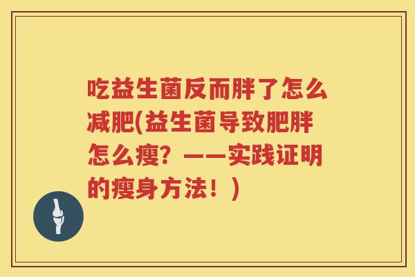 吃益生菌反而胖了怎么(益生菌导致怎么瘦?——实践证明的瘦身方法!) 吃益生菌反而胖了怎么(益生菌导致怎么瘦?——实践证明的瘦身方法!)