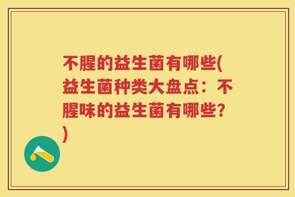 不腥的益生菌有哪些(益生菌种类大盘点：不腥味的益生菌有哪些？)