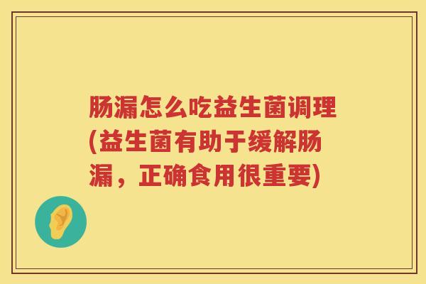 肠漏怎么吃益生菌调理(益生菌有助于缓解肠漏,正确食用很重要) 肠漏怎么吃益生菌调理(益生菌有助于缓解肠漏,正确食用很重要)