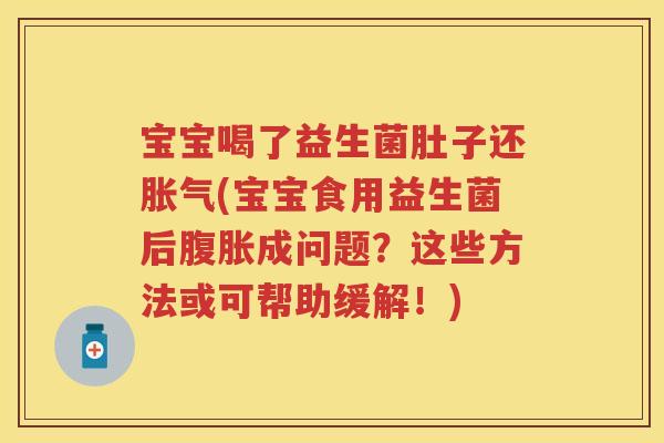 宝宝喝了益生菌肚子还(宝宝食用益生菌后成问题？这些方法或可帮助缓解！)