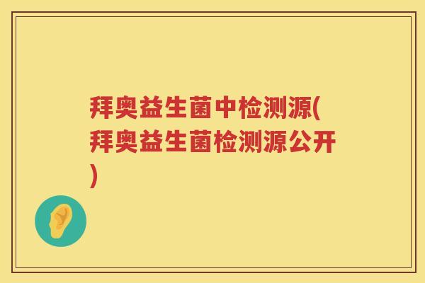 拜奥益生菌中检测源(拜奥益生菌检测源公开) 拜奥益生菌中检测源(拜奥益生菌检测源公开)