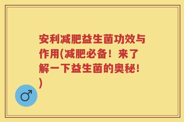 安利益生菌功效与作用(必备！来了解一下益生菌的奥秘！)