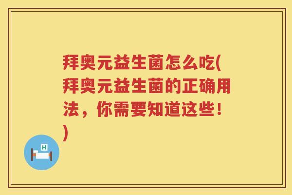 拜奥元益生菌怎么吃(拜奥元益生菌的正确用法,你需要知道这些!) 拜奥元益生菌怎么吃(拜奥元益生菌的正确用法,你需要知道这些!)