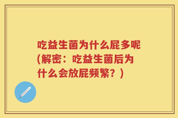 吃益生菌为什么屁多呢(解密：吃益生菌后为什么会放屁频繁？)