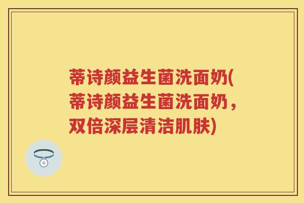 蒂诗颜益生菌洗面奶(蒂诗颜益生菌洗面奶,双倍深层清洁) 蒂诗颜益生菌洗面奶(蒂诗颜益生菌洗面奶,双倍深层清洁)