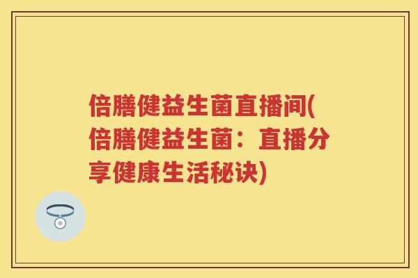 倍膳健益生菌直播间(倍膳健益生菌:直播分享健康生活秘诀) 倍膳健益生菌直播间(倍膳健益生菌:直播分享健康生活秘诀)