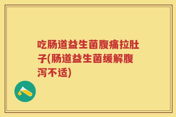 吃肠道益生菌拉肚子(肠道益生菌缓解不适) 吃肠道益生菌拉肚子(肠道益生菌缓解不适)