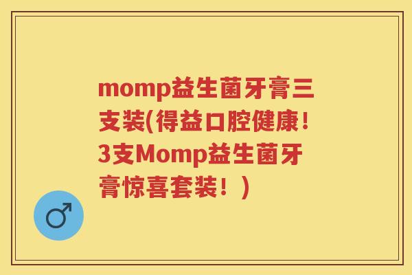 momp益生菌牙膏三支装(得益口腔健康！3支Momp益生菌牙膏惊喜套装！)