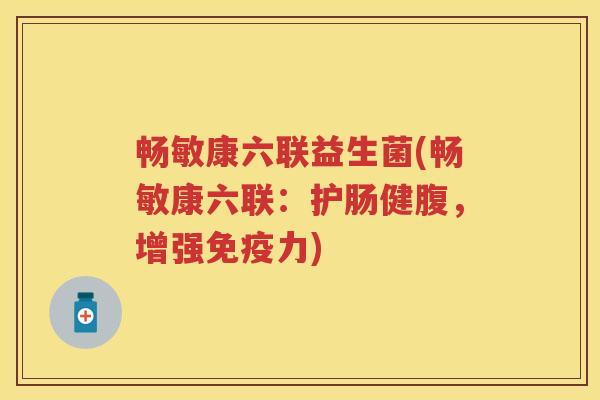 畅敏康六联益生菌(畅敏康六联:护肠健腹,增强力) 畅敏康六联益生菌(畅敏康六联:护肠健腹,增强力)