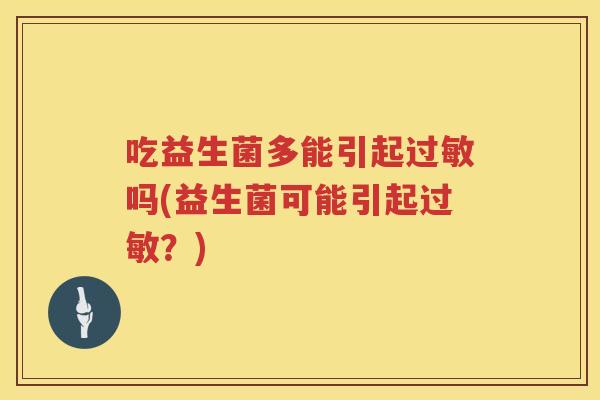 吃益生菌多能引起吗(益生菌可能引起？)
