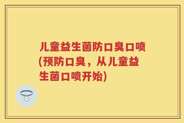 儿童益生菌防口喷(，从儿童益生菌口喷开始)