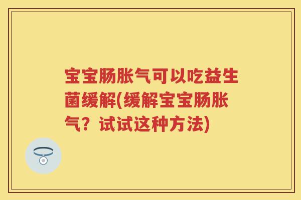 宝宝肠可以吃益生菌缓解(缓解宝宝肠?试试这种方法) 宝宝肠可以吃益生菌缓解(缓解宝宝肠?试试这种方法)