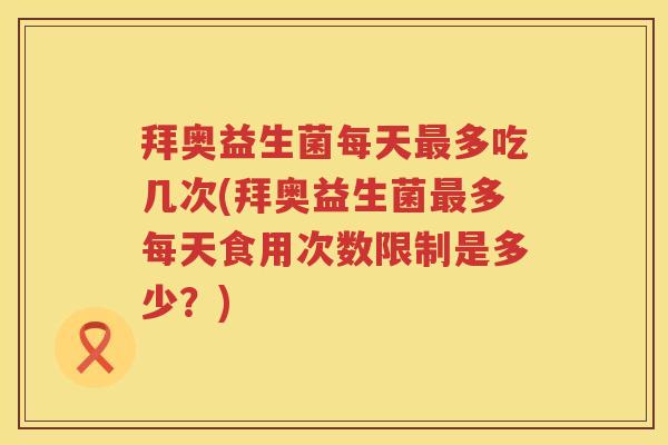拜奥益生菌每天多吃几次(拜奥益生菌多每天食用次数限制是多少?) 拜奥益生菌每天多吃几次(拜奥益生菌多每天食用次数限制是多少?)