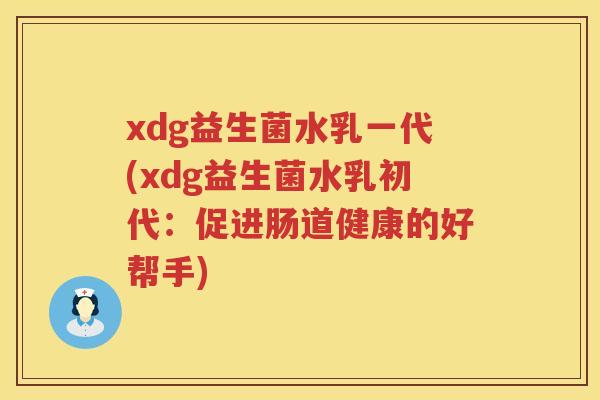 xdg益生菌水乳一代(xdg益生菌水乳初代:促进肠道健康的好帮手) xdg益生菌水乳一代(xdg益生菌水乳初代:促进肠道健康的好帮手)
