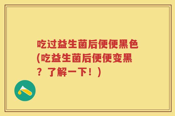 吃过益生菌后便便黑色(吃益生菌后便便变黑?了解一下!) 吃过益生菌后便便黑色(吃益生菌后便便变黑?了解一下!)