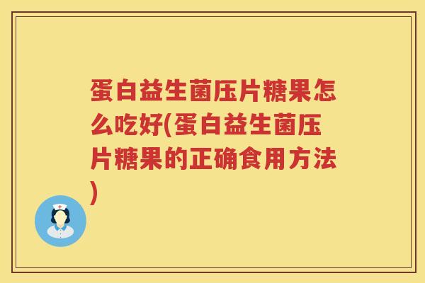 蛋白益生菌压片糖果怎么吃好(蛋白益生菌压片糖果的正确食用方法) 蛋白益生菌压片糖果怎么吃好(蛋白益生菌压片糖果的正确食用方法)