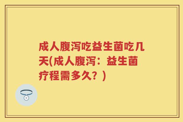 成人吃益生菌吃几天(成人:益生菌疗程需多久?) 成人吃益生菌吃几天(成人:益生菌疗程需多久?)